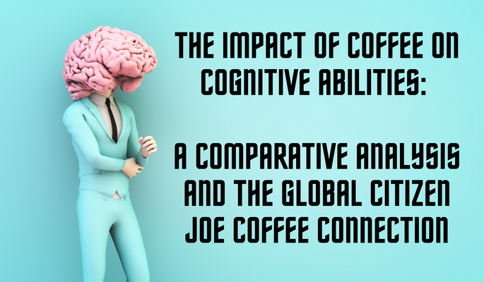 The Impact of Coffee on Cognitive Abilities: A Comparative Analysis and the Global Citizen Joe Coffee Connection